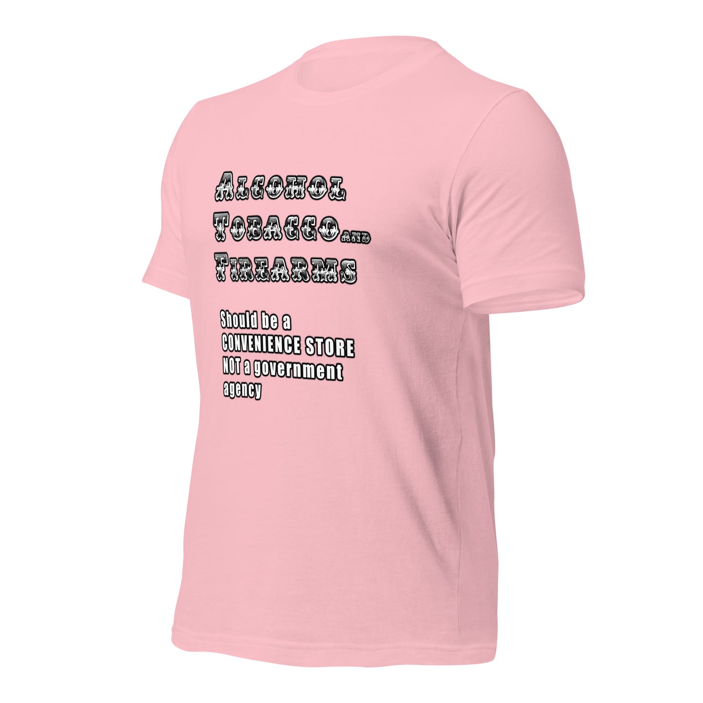Alcohol Tobacco and Firearms should be a convenience store and NOT a government agency - Unisex t-shirt