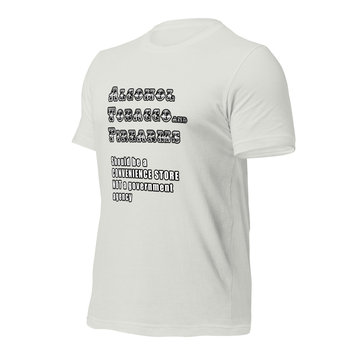 Alcohol Tobacco and Firearms should be a convenience store and NOT a government agency - Unisex t-shirt